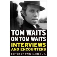 Tom Waits on Tom Waits: Interviews and Encounters - Paul Maher