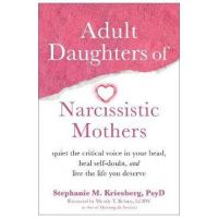 Adult Daughters of Narcissistic Mothers: Quiet the Critical Voice in Your Head, Heal Self-Doubt, and Live the Life You Deserve - Stephanie M. Kriesberg
