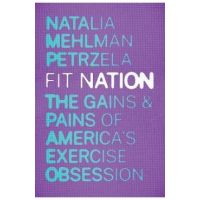 Fit Nation: The Gains and Pains of America's Exercise Obsession - Natalia Mehlman Petrzela
