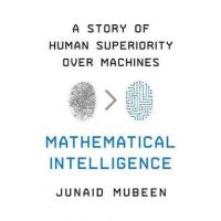 Mathematical Intelligence: A Story of Human Superiority Over Machines - Junaid Mubeen
