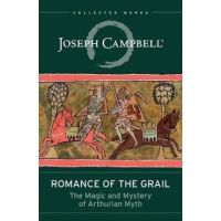 Romance of the Grail: The Magic and Mystery of Arthurian Myth - Joseph Campbell