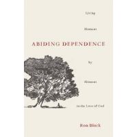 Abiding Dependence: Living Moment-By-Moment in the Love of God - Ron Block