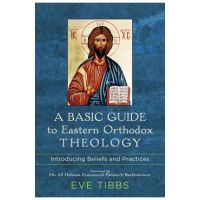 A Basic Guide to Eastern Orthodox Theology: Introducing Beliefs and Practices - Eve Tibbs