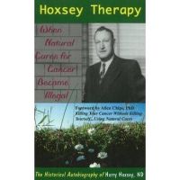 Hoxsey Therapy: When Natural Cures for Cancer Became Illegal: The Authobiogaphy of Harry Hoxsey, N.D. - Harry Hoxsey