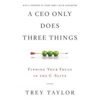 A CEO Only Does Three Things: Finding Your Focus in the C-Suite - Trey Taylor