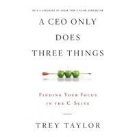 A CEO Only Does Three Things: Finding Your Focus in the C-Suite - Trey Taylor