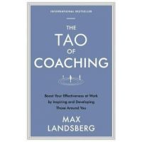 The Tao of Coaching: Boost Your Effectiveness at Work by Inspiring and Developing Those Around You - Max Landsberg