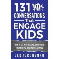 131 Conversations That Engage Kids: How to Get Kids Talking, Grow Their Friendships, and Inspire Change - Jed Jurchenko