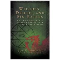 Witches, Druids, and Sin Eaters: The Common Magic of the Cunning Folk of the Welsh Marches - Jon G. Hughes
