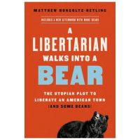 A Libertarian Walks Into a Bear: The Utopian Plot to Liberate an American Town (and Some Bears) - Matthew Hongoltz-hetling