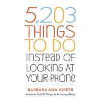 5,203 Things to Do Instead of Looking at Your Phone - Barbara Ann Kipfer