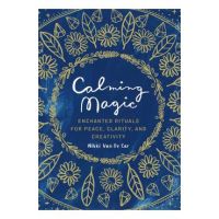 Calming Magic: Enchanted Rituals for Peace, Clarity, and Creativity - Nikki Van De Car