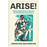 Arise!: Global Radicalism in the Era of the Mexican Revolution Volume 66 - Christina Heatherton