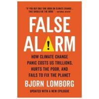 False Alarm: How Climate Change Panic Costs Us Trillions, Hurts the Poor, and Fails to Fix the Planet - Bjorn Lomborg