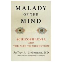 Malady of the Mind: Schizophrenia and the Path to Prevention - Jeffrey A. Lieberman