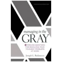 Managing in the Gray: Five Timeless Questions for Resolving Your Toughest Problems at Work - Joseph L. Badaracco
