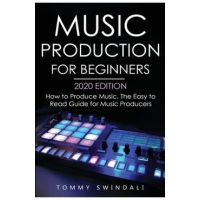 Music Production For Beginners 2020 Edition: How to Produce Music, The Easy to Read Guide for Music Producers - Tommy Swindali