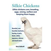 . Silkie Chickens. Silkie Chickens Care, Breeding, Eggs, Raising, Welfare and Keeping Them Happy, Bearded, Non Bearded, Bantoms, Buying, as Pets, Blac - Harry Goldcroft