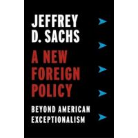 A New Foreign Policy: Beyond American Exceptionalism - Jeffrey D. Sachs