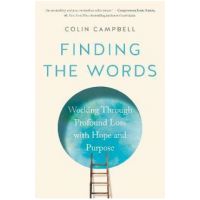 Finding the Words: Working Through Profound Loss with Hope and Purpose - Colin Campbell