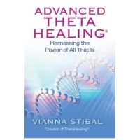 Advanced ThetaHealing: Harnessing the Power of All That Is - Vianna Stibal