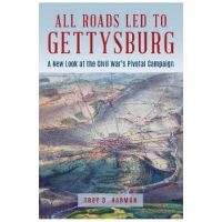 All Roads Led to Gettysburg: A New Look at the Civil War's Pivotal Battle - Troy D. Harman