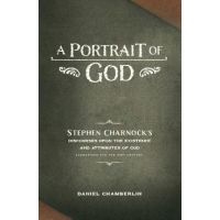 A Portrait of God: Stephen Charnock's Discourses upon the Existence and Attributes of God - Daniel Chamberlin