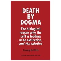 Death by Dogma: The biological reason why the Left is leading us to extinction, and the solution - Jeremy Griffith