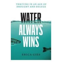 Water Always Wins: Thriving in an Age of Drought and Deluge - Erica Gies