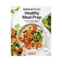 Downshiftology Healthy Meal Prep: 100+ Make-Ahead Recipes and Quick-Assembly Meals: A Gluten-Free Cookbook - Lisa Bryan