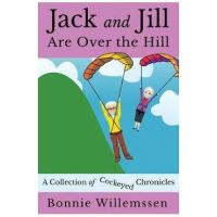 Jack and Jill Are Over the Hill: A Collection of Cockeyed Chronicles - Bonnie Willemssen