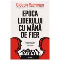 Epoca liderului cu mana de fier - Gideon Rachman