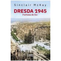 Dresda 1945. Furtuna de foc - Sinclair McKay