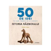 50 de idei pe care trebuie sa le cunosti. Istoria razboiului - Robin Cross