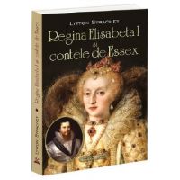 Regina Elisabeta I si Contele de Essex - Lytton Strachey