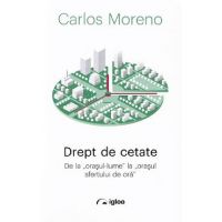 Drept de cetate. De la orasul-lume la orasul sfertului de ora - Carlos Moreno