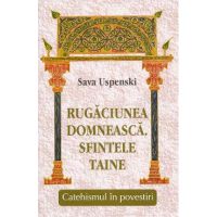 Rugaciunea domneasca. Sfintele taine. Catehismul in povestiri - Sava Uspenski