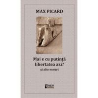 Mai e cu putinta libertatea azi? Si alte eseuri - Max Picard