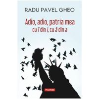 Adio, adio, patria mea cu i din i, cu a din a - Radu Pavel Gheo