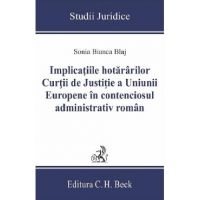 Implicatiile hotararilor Curtii de Justitie a Uniunii Europene in contenciosul administrativ roman - Sonia Bianca Blaj