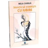 Invata sa vorbesti cu iubire - Nela Chirila