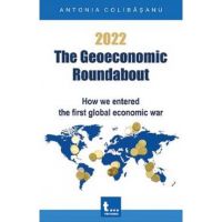 eBook 2022. The Geoeconomic Roundabout. How we entered the first global economic war - Antonia Colibasanu
