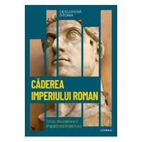 Descopera istoria. Caderea imperiului roman. Criza, decaderea si impartirea imperiului - Carles Buenacasa Perez