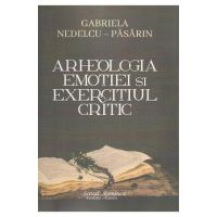 Arheologia emotiei si exercitiul critic - Gabriela Nedelcu-Pasarin