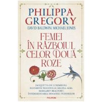 Femei in Razboiul celor Doua Roze - Philippa Gregory, David Baldwin, Michael Jones