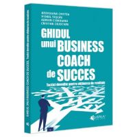 Ghidul unui business coach de succes. Tactici dovedite pentru obtinerea de rezultate - Adrian Cioroianu, Cristian Cojocaru, Georgiana Cristea, Viorel Tascau