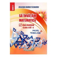 Sa invatam matematica fara profesor - Clasa 12 - Profil tehnologic - Gheorghe Adalbert Schneider