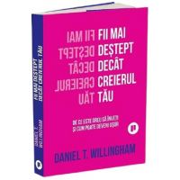 Fii mai destept decat creierul tau. De ce este greu sa inveti si cum poate deveni usor - Daniel T. Willingham