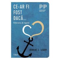 Ce-ar fi fost daca. Eliberarea de regrete - Robert L. Leahy