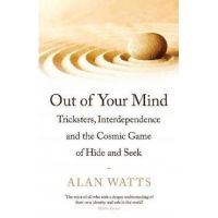Out of Your Mind: Tricksters, Interdependence and the Cosmic Game of Hide-and-Seek - Alan W. Watts
